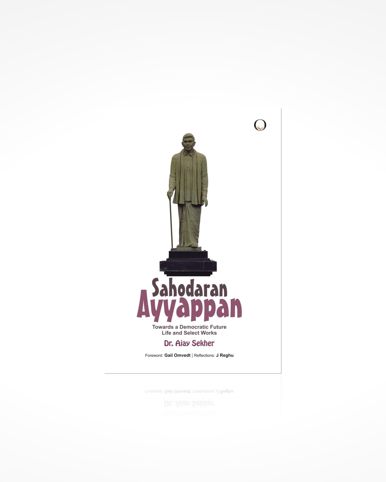 Sahodaran Ayyappan: Towards a Democratic Future - Life and Select Works